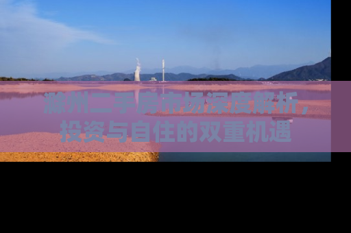 滁州二手房市场深度解析，投资与自住的双重机遇