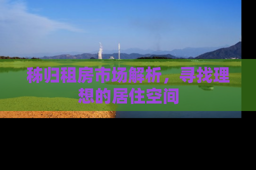秭归租房市场解析，寻找理想的居住空间