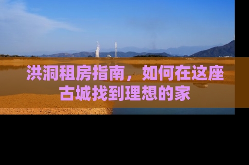 洪洞租房指南，如何在这座古城找到理想的家