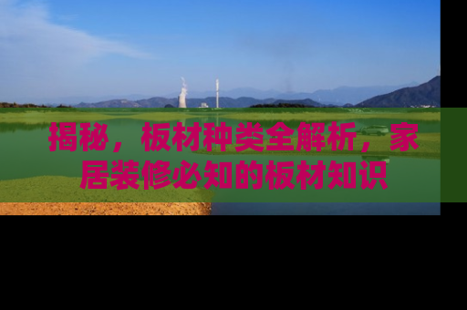 揭秘，板材种类全解析，家居装修必知的板材知识