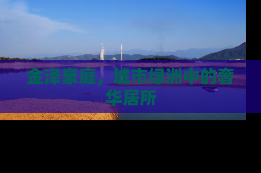 金泽豪庭，城市绿洲中的奢华居所