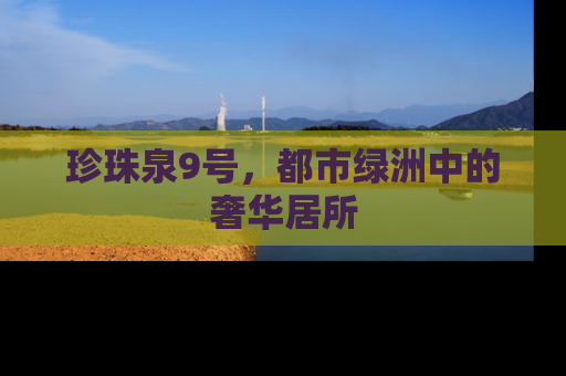 珍珠泉9号，都市绿洲中的奢华居所