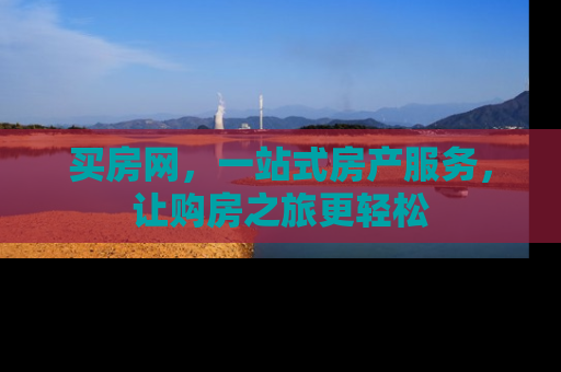 买房网，一站式房产服务，让购房之旅更轻松