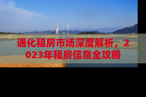通化租房市场深度解析，2023年租房信息全攻略