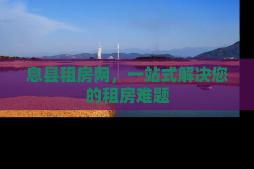 息县租房网，一站式解决您的租房难题