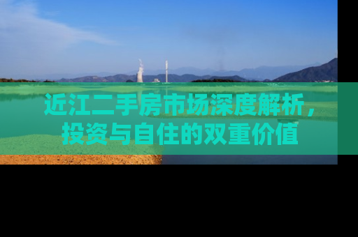 近江二手房市场深度解析，投资与自住的双重价值