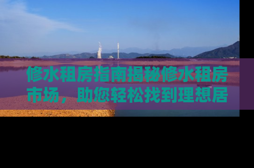 修水租房指南揭秘修水租房市场，助您轻松找到理想居所