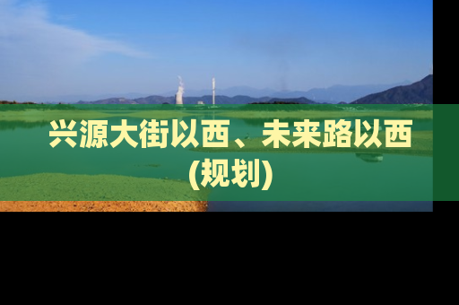 兴源大街以西、未来路以西(规划)