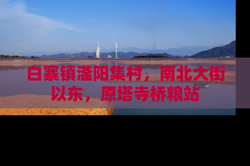 白寨镇滏阳集村，南北大街以东，原塔寺桥粮站