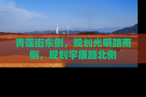 青莲街东侧，规划光明路南侧，规划宇康路北侧