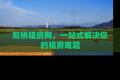 双桥租房网，一站式解决您的租房难题