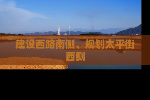 建设西路南侧、规划太平街西侧