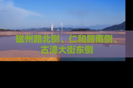 磁州路北侧、仁和路南侧、古漳大街东侧