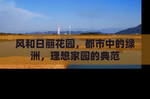 风和日丽花园，都市中的绿洲，理想家园的典范