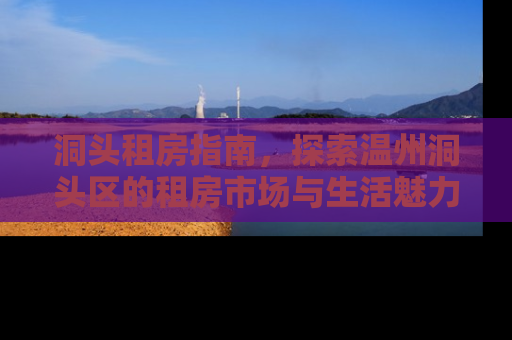 洞头租房指南，探索温州洞头区的租房市场与生活魅力