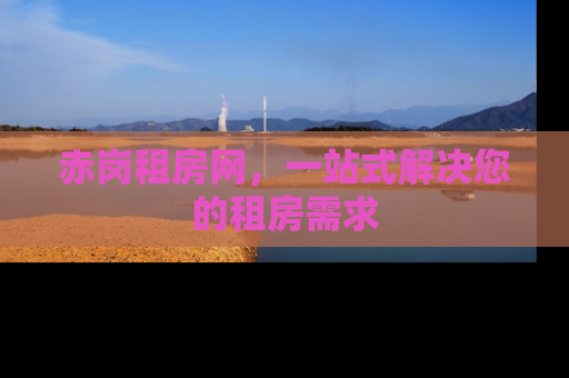 赤岗租房网，一站式解决您的租房需求