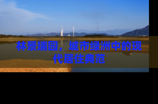 林景瑞园，城市绿洲中的现代居住典范