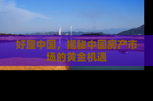好屋中国，揭秘中国房产市场的黄金机遇