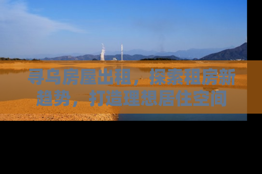 寻乌房屋出租，探索租房新趋势，打造理想居住空间