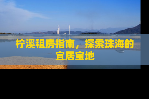 柠溪租房指南，探索珠海的宜居宝地