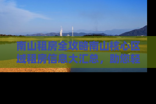 南山租房全攻略南山核心区域租房信息大汇总，助您轻松找到理想居所