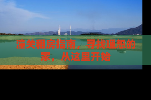 潼关租房指南，寻找理想的家，从这里开始