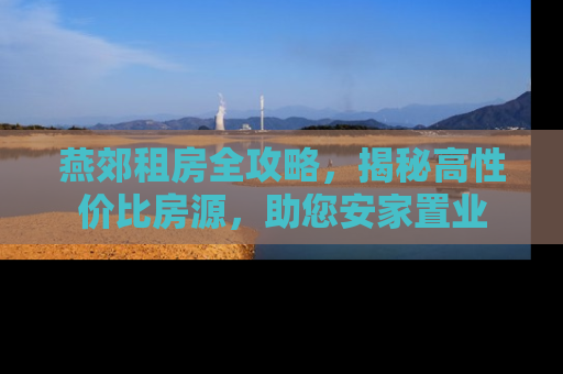 燕郊租房全攻略，揭秘高性价比房源，助您安家置业