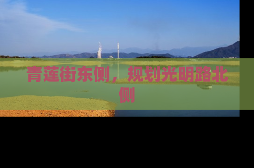 青莲街东侧，规划光明路北侧