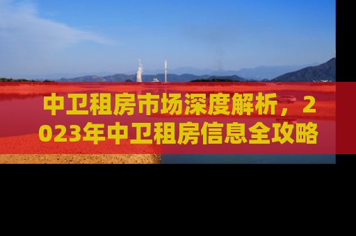 中卫租房市场深度解析，2023年中卫租房信息全攻略