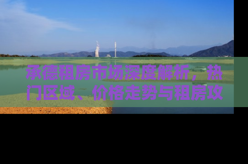 承德租房市场深度解析，热门区域、价格走势与租房攻略