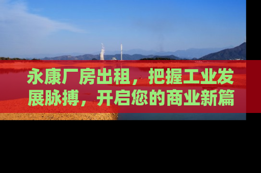 永康厂房出租，把握工业发展脉搏，开启您的商业新篇章