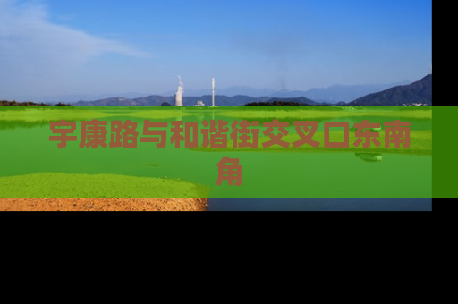 宇康路与和谐街交叉口东南角