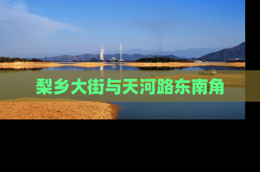 梨乡大街与天河路东南角