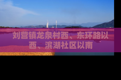 刘营镇龙泉村西、东环路以西、滨湖社区以南