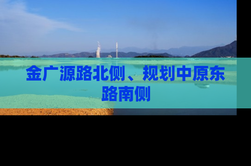 金广源路北侧、规划中原东路南侧