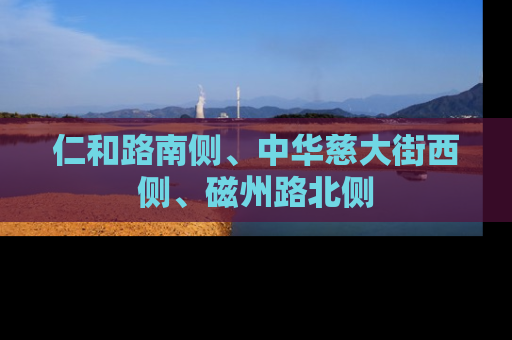 仁和路南侧、中华慈大街西侧、磁州路北侧