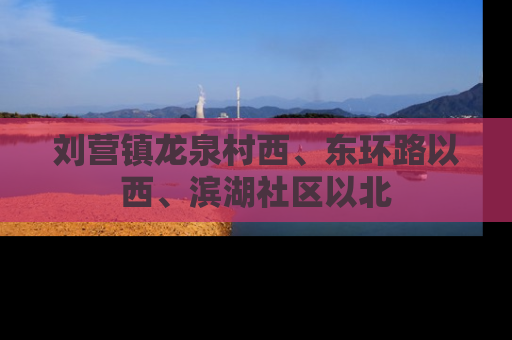 刘营镇龙泉村西、东环路以西、滨湖社区以北