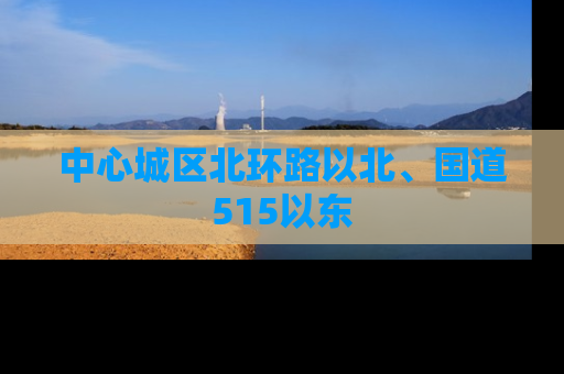 中心城区北环路以北、国道515以东
