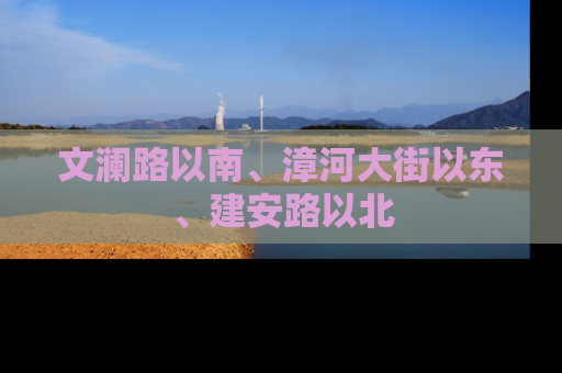 文澜路以南、漳河大街以东、建安路以北