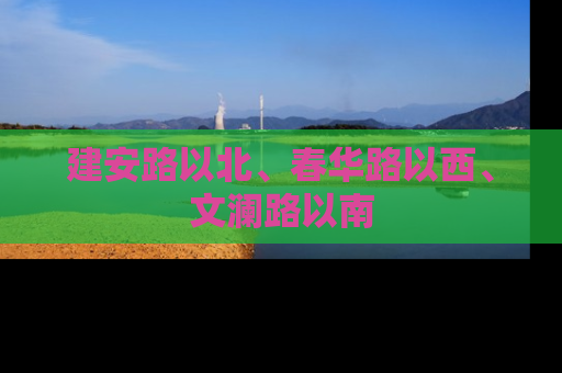 建安路以北、春华路以西、文澜路以南