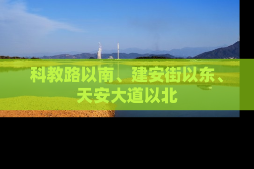 科教路以南、建安街以东、天安大道以北