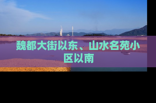 魏都大街以东、山水名苑小区以南