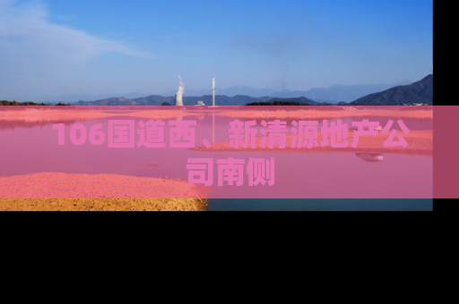 106国道西、新清源地产公司南侧