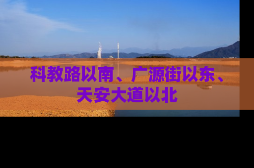 科教路以南、广源街以东、天安大道以北