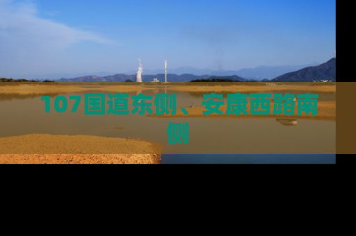 107国道东侧、安康西路南侧