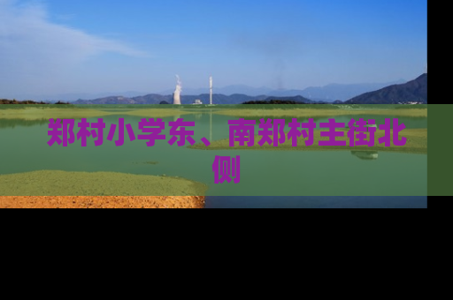 郑村小学东、南郑村主街北侧