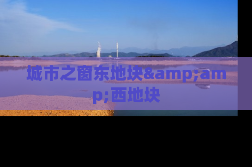 城市之窗东地块&amp;西地块