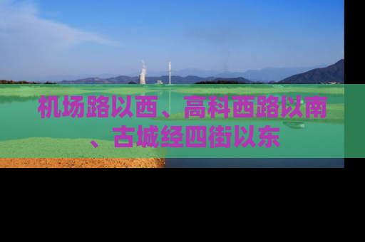 机场路以西、高科西路以南、古城经四街以东