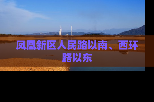 凤凰新区人民路以南、西环路以东
