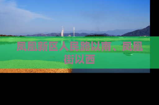 凤凰新区人民路以南、凤凰街以西